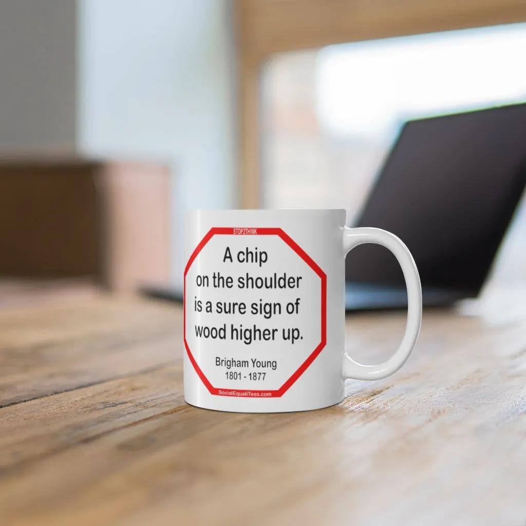 A chip on the shoulder is a sure sign of wood higher up.   -  Brigham Young  1801 - 1877 - Drink Wisely in MugWisdom - Ceramic  11oz cup - MW-13.1
