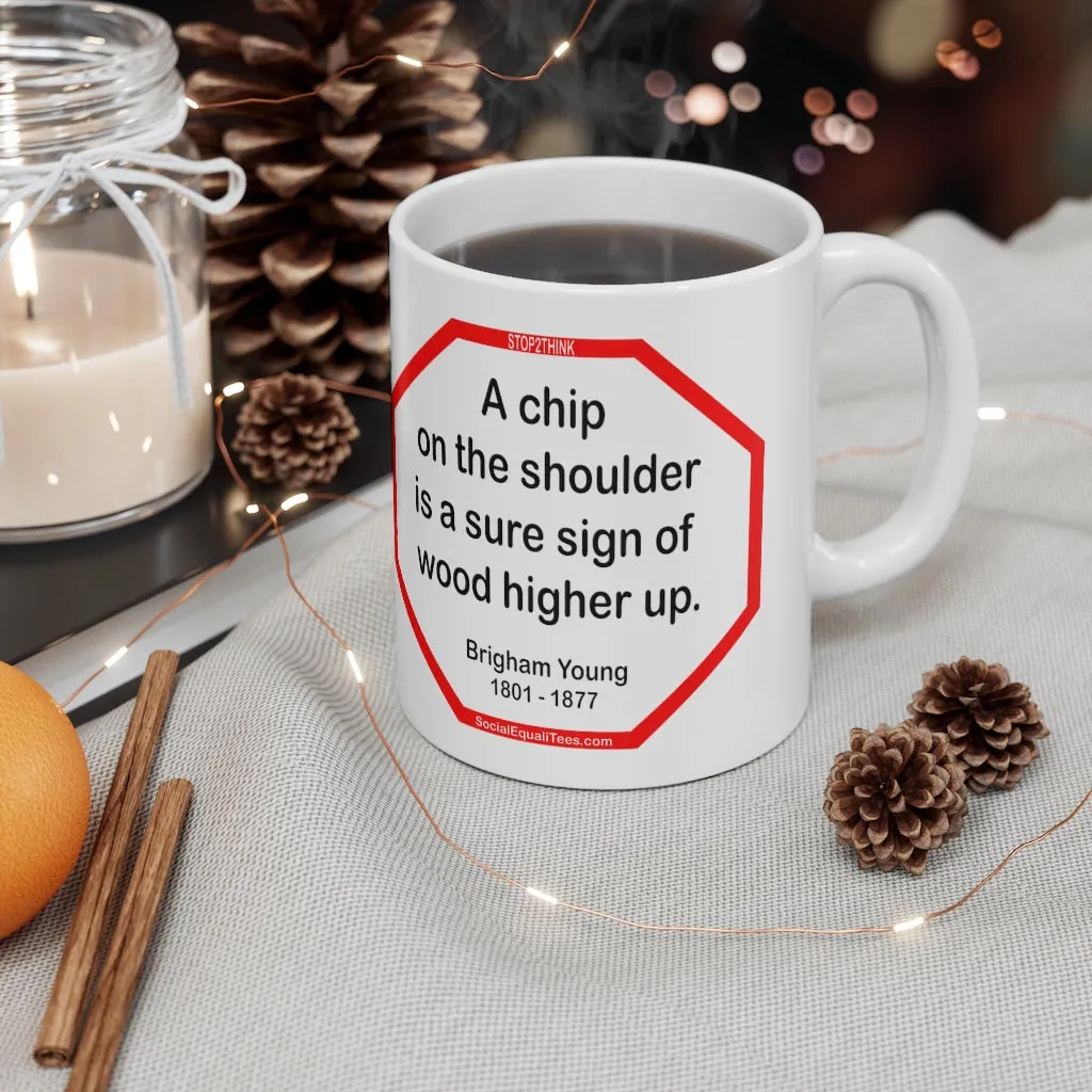 A chip on the shoulder is a sure sign of wood higher up.   -  Brigham Young  1801 - 1877 - Drink Wisely in MugWisdom - Ceramic  11oz cup - MW-13.1